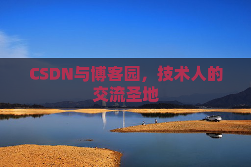 CSDN与博客园,技术人的交流圣地 CSDN与博客园,技术人的交流圣地